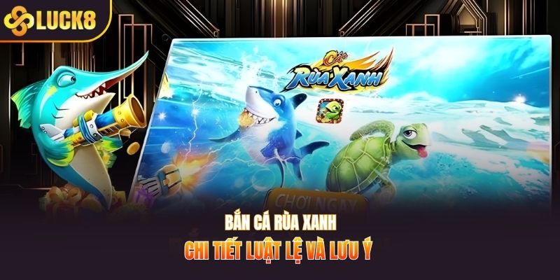 Bắn cá rùa xanh chi tiết luật lệ và lưu ý